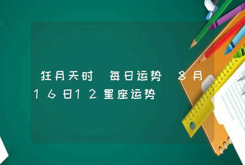 狂月天时 每日运势 8月16日12星座运势